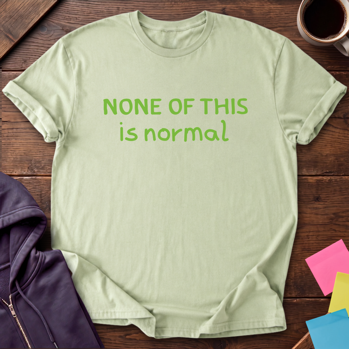 None Of This Is Normal T-Shirt — Pistachio